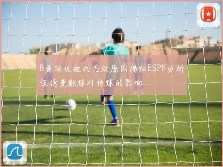 B费助攻被判无效原因揭秘ESPN分析伍德曼触球对传球的影响