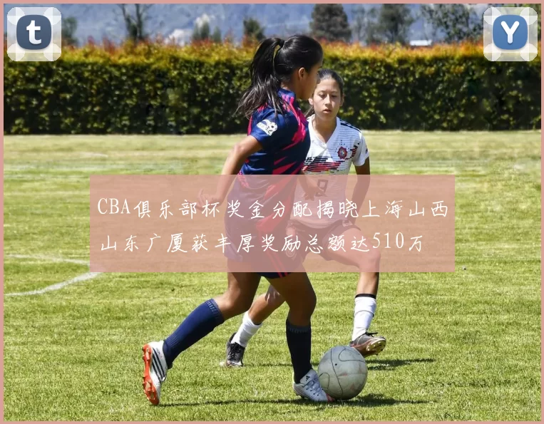 CBA俱乐部杯奖金分配揭晓上海山西山东广厦获丰厚奖励总额达510万