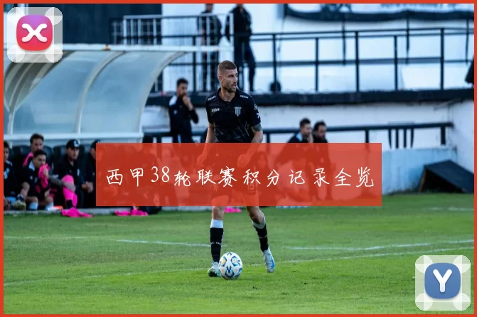西甲38轮联赛积分记录全览