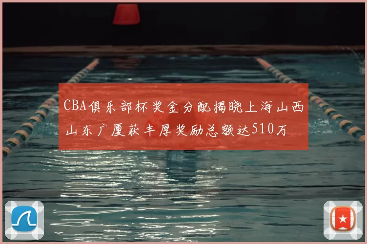 CBA俱乐部杯奖金分配揭晓上海山西山东广厦获丰厚奖励总额达510万