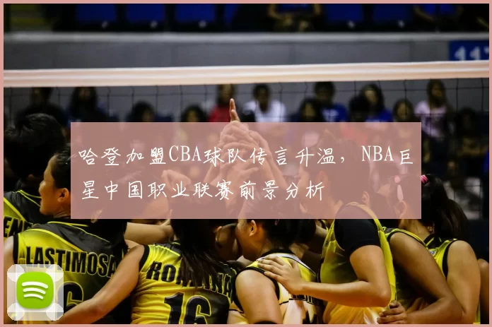 哈登加盟CBA球队传言升温，NBA巨星中国职业联赛前景分析