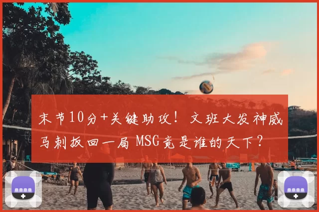 末节10分+关键助攻！文班大发神威马刺扳回一局 MSG竟是谁的天下？