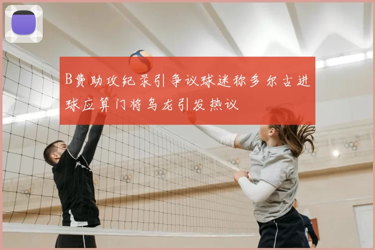 B费助攻纪录引争议球迷称多尔古进球应算门将乌龙引发热议