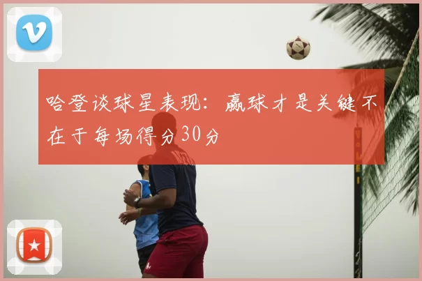 哈登谈球星表现：赢球才是关键不在于每场得分30分