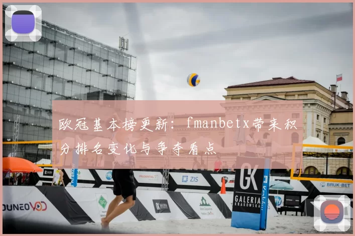 欧冠基本榜更新：fmanbetx带来积分排名变化与争夺看点