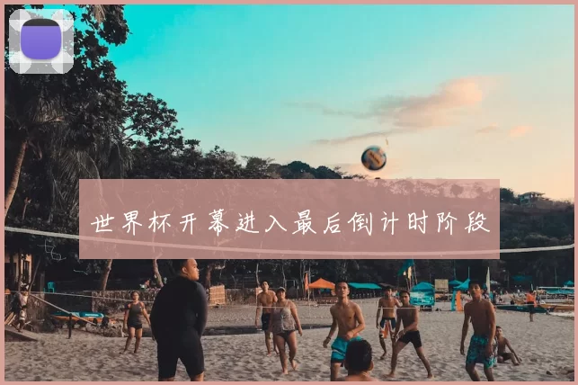 世界杯开幕进入最后倒计时阶段