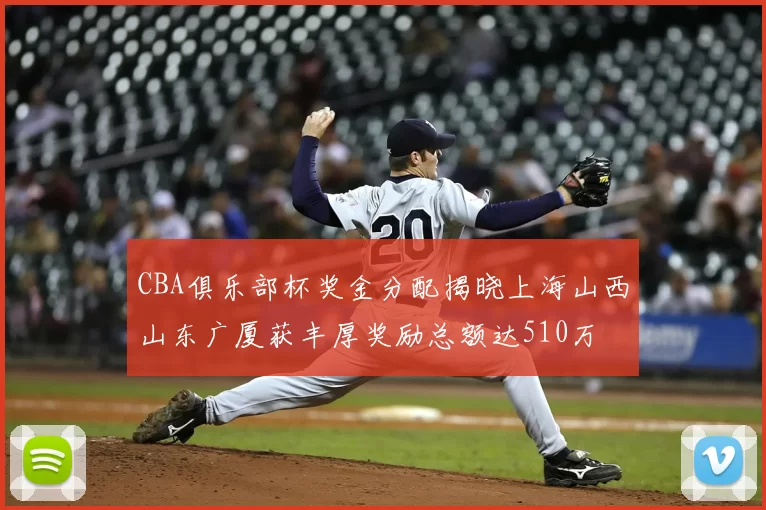 CBA俱乐部杯奖金分配揭晓上海山西山东广厦获丰厚奖励总额达510万