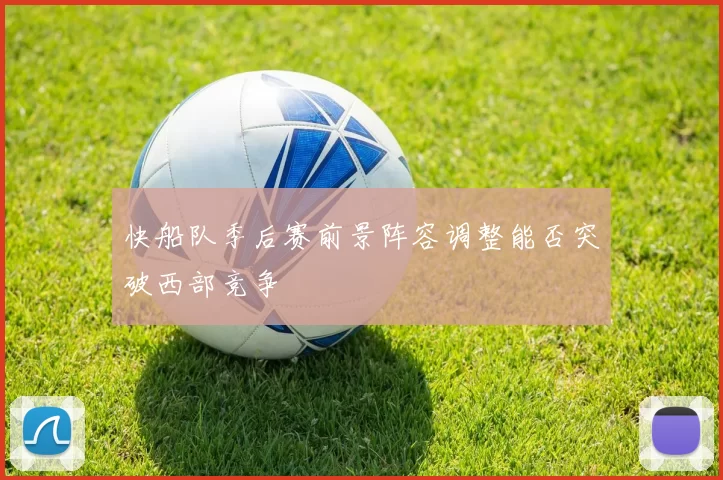 快船队季后赛前景阵容调整能否突破西部竞争