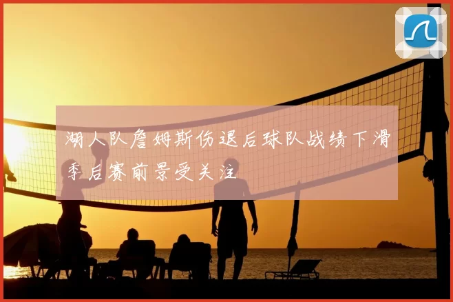 湖人队詹姆斯伤退后球队战绩下滑季后赛前景受关注