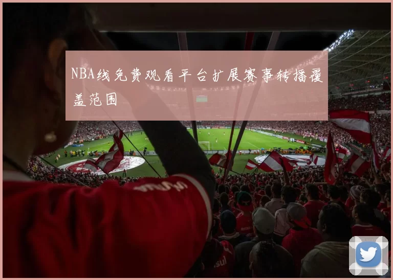 NBA线免费观看平台扩展赛事转播覆盖范围