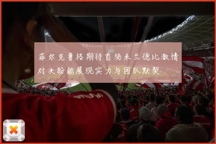 菲尔克鲁格期待首场米兰德比激情对决盼能展现实力与团队默契