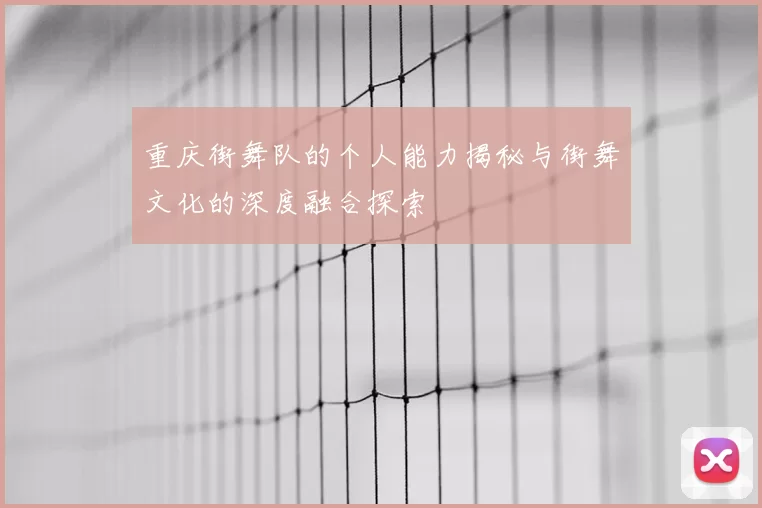 重庆街舞队的个人能力揭秘与街舞文化的深度融合探索