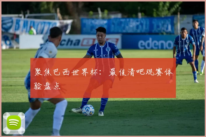 聚焦巴西世界杯:最佳清吧观赛体验盘点
