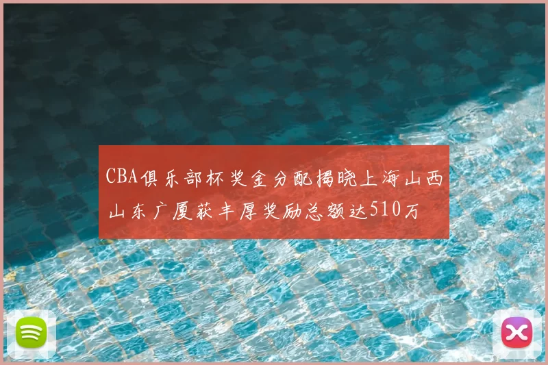 CBA俱乐部杯奖金分配揭晓上海山西山东广厦获丰厚奖励总额达510万