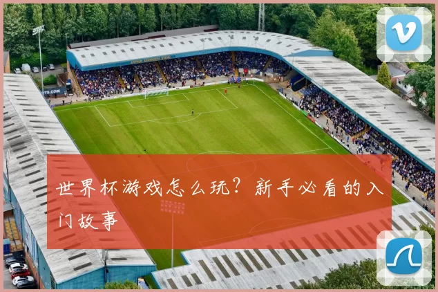 世界杯游戏怎么玩？新手必看的入门故事