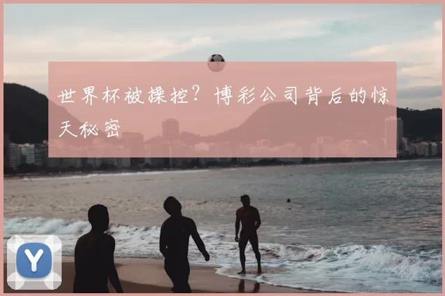 世界杯被操控?博彩公司背后的惊天秘密