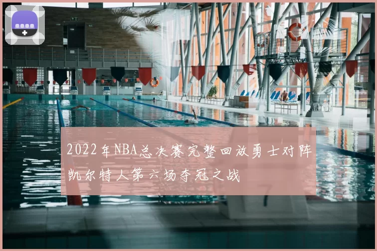 2022年NBA总决赛完整回放勇士对阵凯尔特人第六场夺冠之战