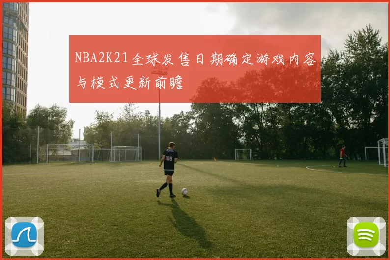NBA2K21全球发售日期确定游戏内容与模式更新前瞻