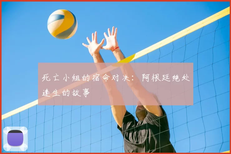 死亡小组的宿命对决:阿根廷绝处逢生的故事