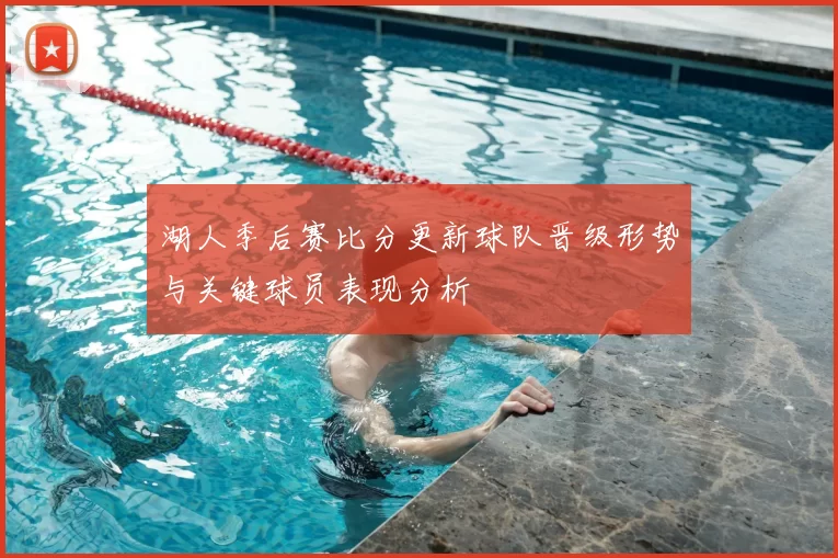 湖人季后赛比分更新球队晋级形势与关键球员表现分析