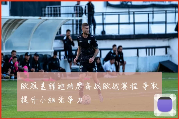 欧冠基辅迪纳摩备战欧战赛程 争取提升小组竞争力