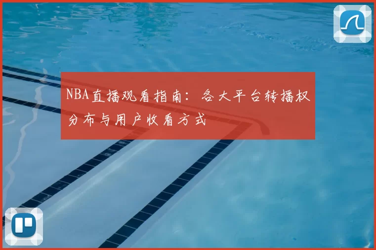 NBA直播观看指南：各大平台转播权分布与用户收看方式