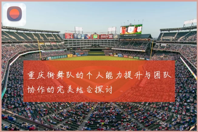 重庆街舞队的个人能力提升与团队协作的完美结合探讨