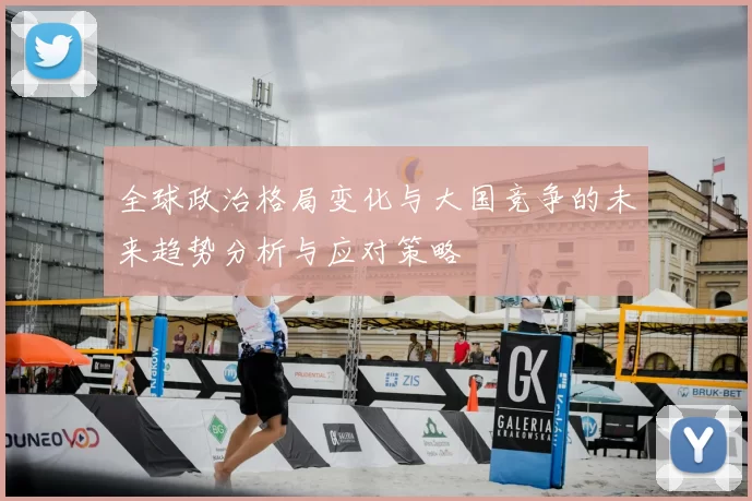 全球政治格局变化与大国竞争的未来趋势分析与应对策略
