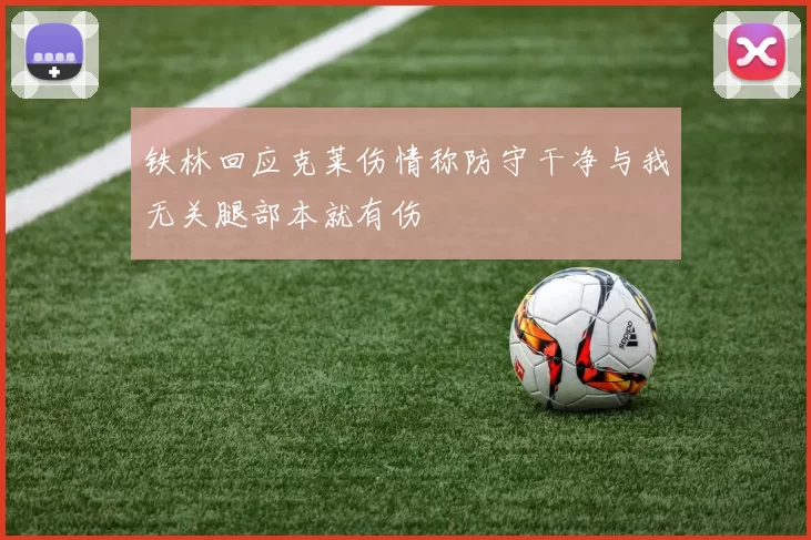铁林回应克莱伤情称防守干净与我无关腿部本就有伤