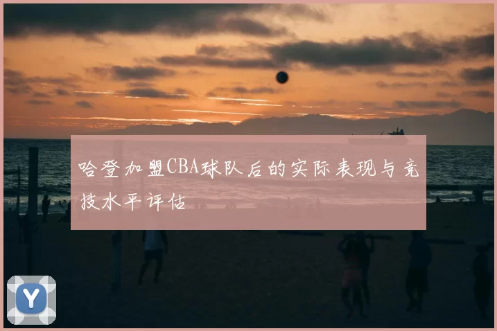 哈登加盟CBA球队后的实际表现与竞技水平评估