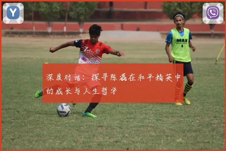 深度对话:探寻陈磊在和平精英中的成长与人生哲学