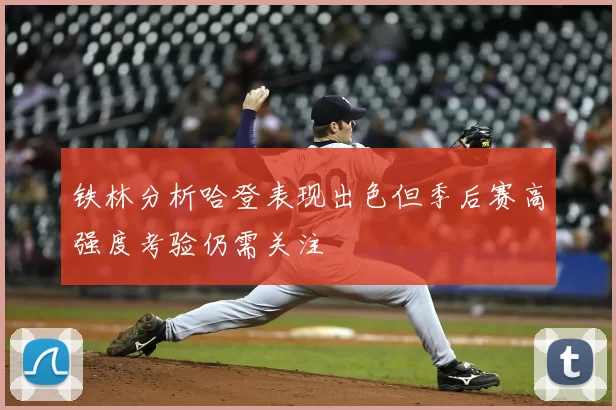 铁林分析哈登表现出色但季后赛高强度考验仍需关注