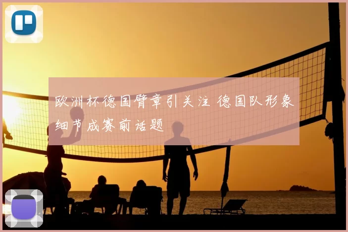 欧洲杯德国臂章引关注 德国队形象细节成赛前话题