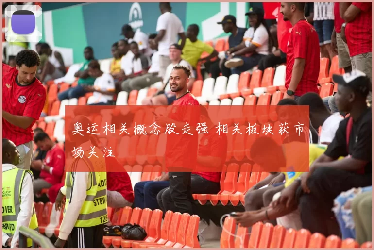 奥运相关概念股走强 相关板块获市场关注