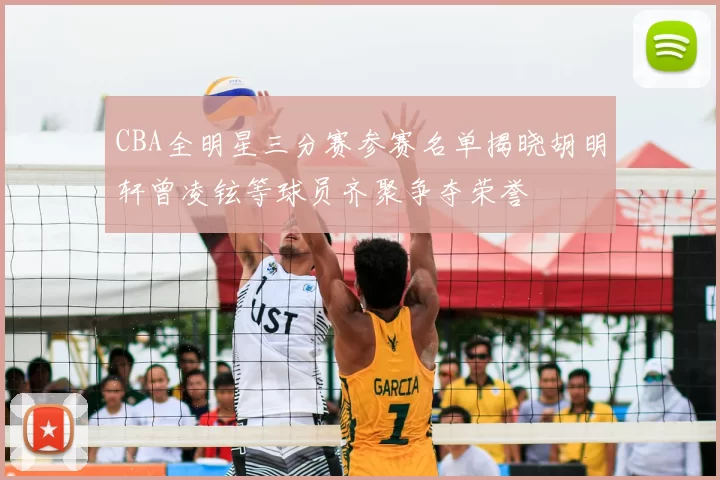 CBA全明星三分赛参赛名单揭晓胡明轩曾凌铉等球员齐聚争夺荣誉