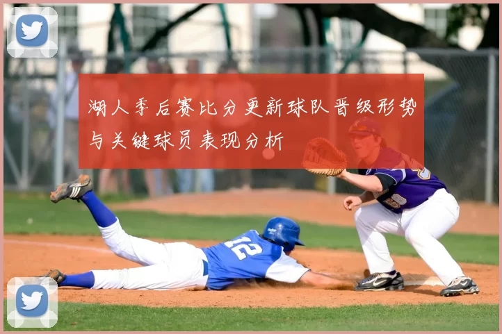 湖人季后赛比分更新球队晋级形势与关键球员表现分析
