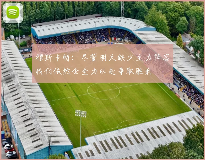 穆斯卡特：尽管明天缺少主力阵容我们依然会全力以赴争取胜利