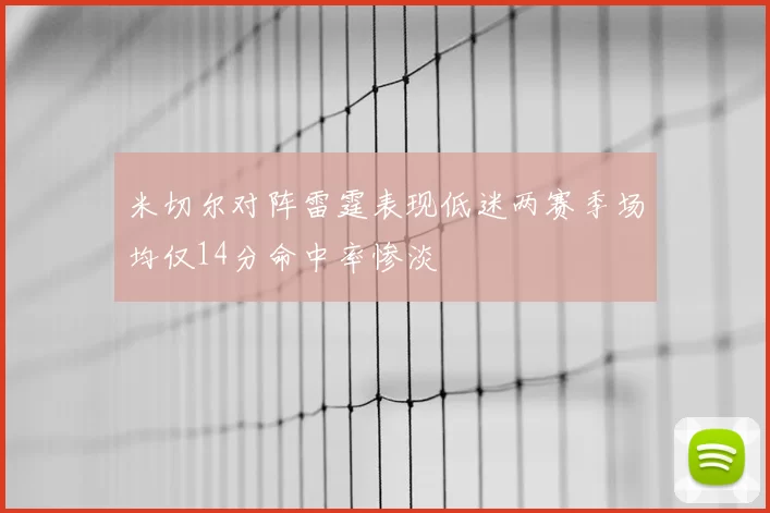 米切尔对阵雷霆表现低迷两赛季场均仅14分命中率惨淡