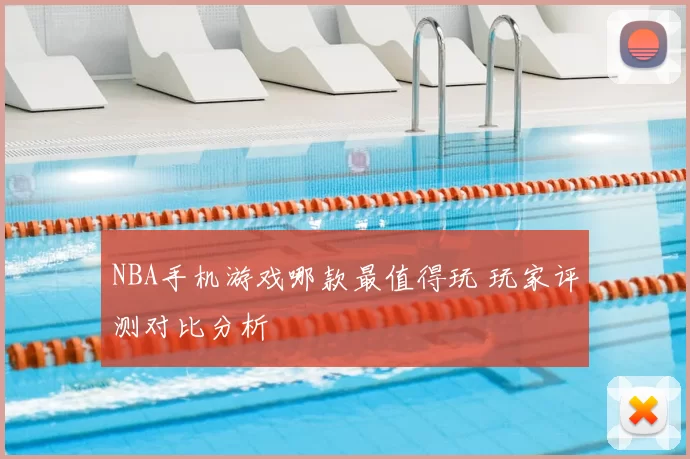 NBA手机游戏哪款最值得玩 玩家评测对比分析