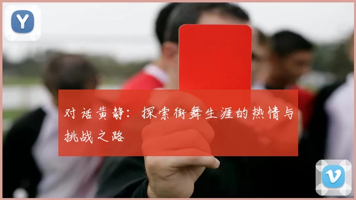 对话黄静：探索街舞生涯的热情与挑战之路