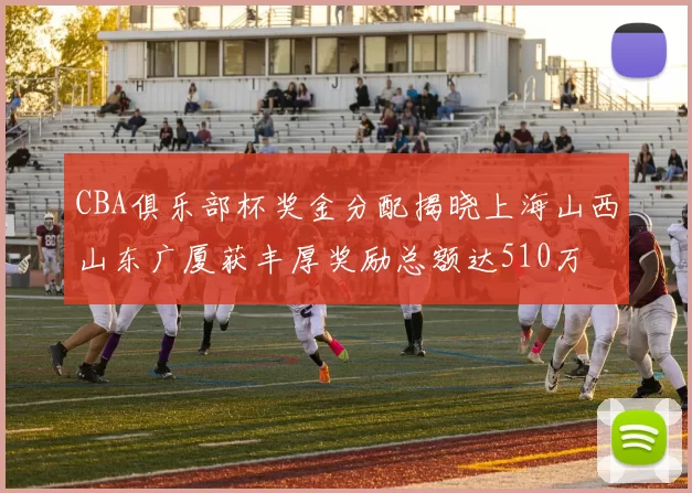 CBA俱乐部杯奖金分配揭晓上海山西山东广厦获丰厚奖励总额达510万