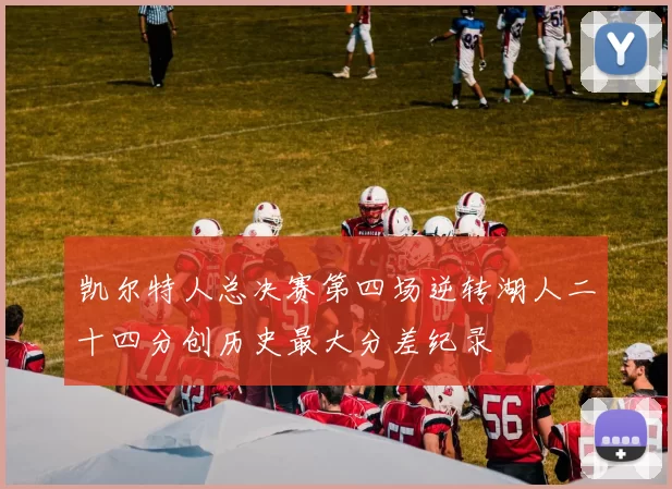 凯尔特人总决赛第四场逆转湖人二十四分创历史最大分差纪录
