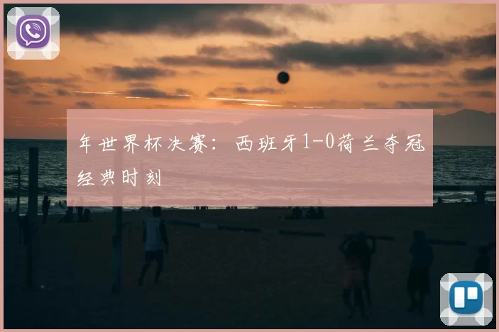 年世界杯决赛：西班牙1-0荷兰夺冠经典时刻