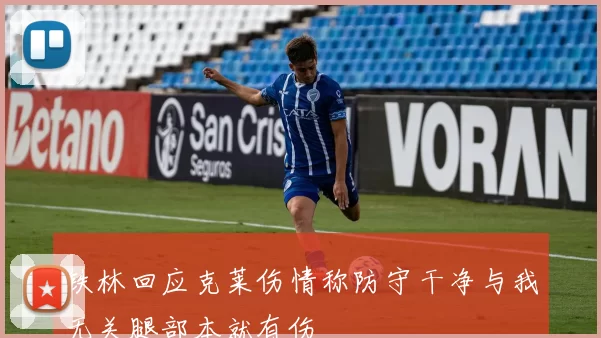 铁林回应克莱伤情称防守干净与我无关腿部本就有伤