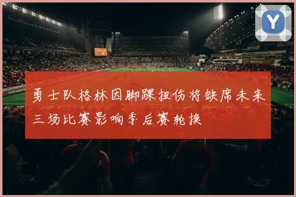 勇士队格林因脚踝扭伤将缺席未来三场比赛影响季后赛轮换