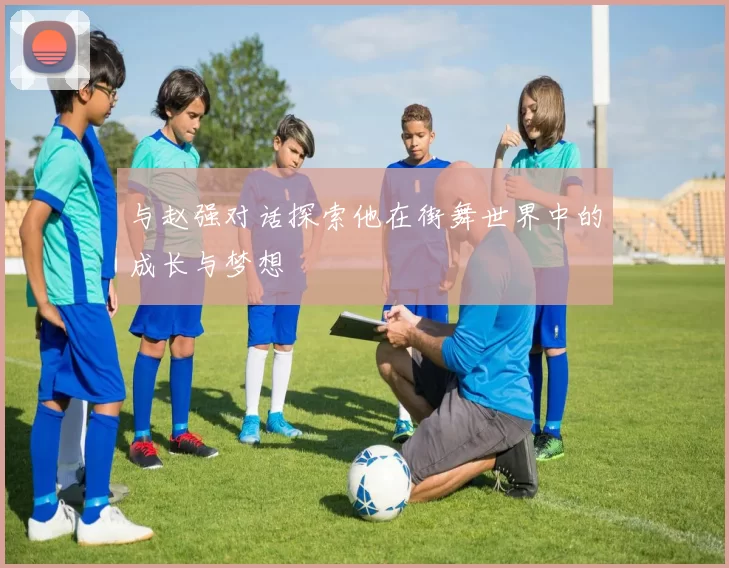 与赵强对话探索他在街舞世界中的成长与梦想