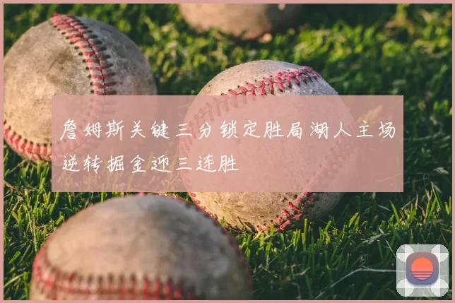 詹姆斯关键三分锁定胜局湖人主场逆转掘金迎三连胜