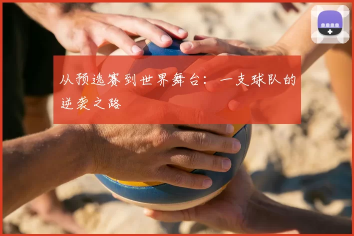 从预选赛到世界舞台：一支球队的逆袭之路