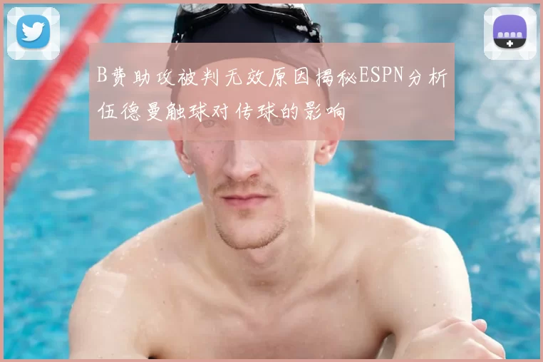 B费助攻被判无效原因揭秘ESPN分析伍德曼触球对传球的影响