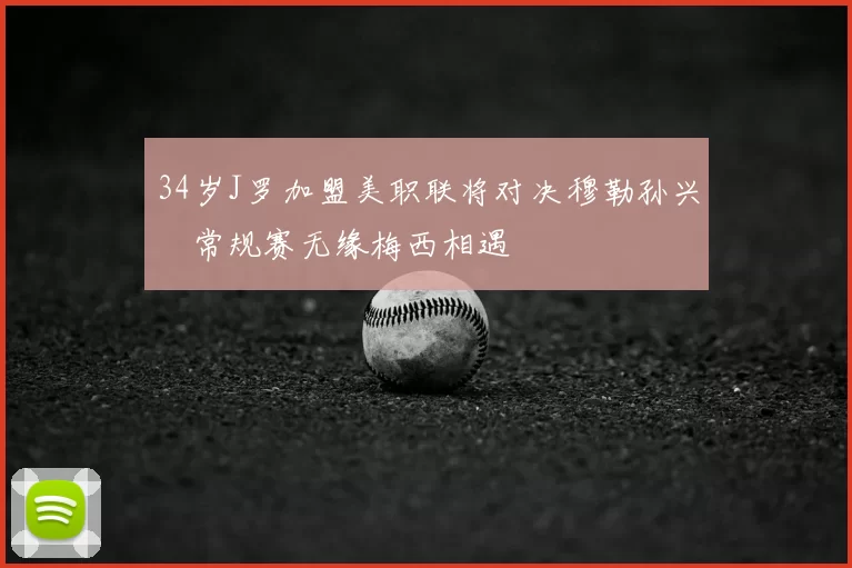 34岁J罗加盟美职联将对决穆勒孙兴慜常规赛无缘梅西相遇